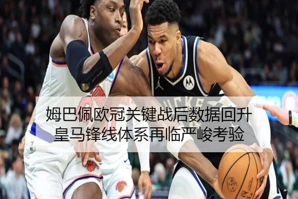 姆巴佩欧冠关键战后数据回升 皇马锋线体系再临严峻考验（PARealBet）