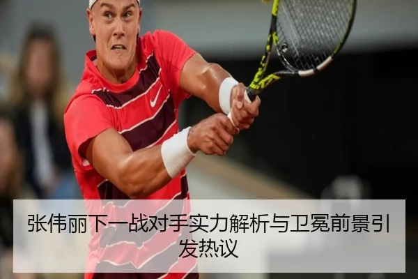 张伟丽下一战对手实力解析与卫冕前景引发热议（PARealBet）
