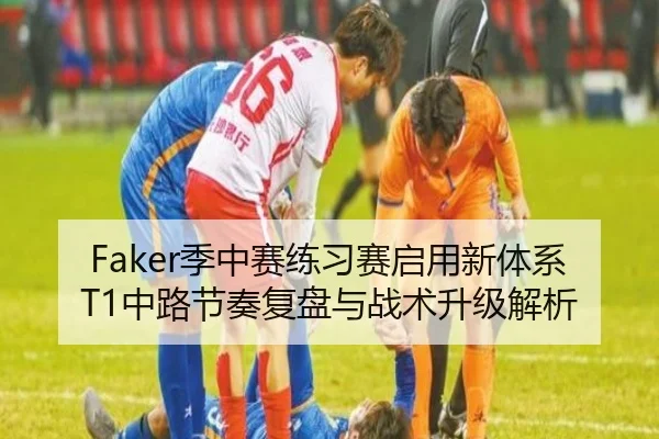 Faker季中赛练习赛启用新体系 T1中路节奏复盘与战术升级解析 | PARealBet